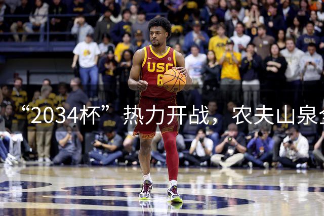 “2034杯”热力开战，农夫山泉全场送电解质水，球迷：有担当