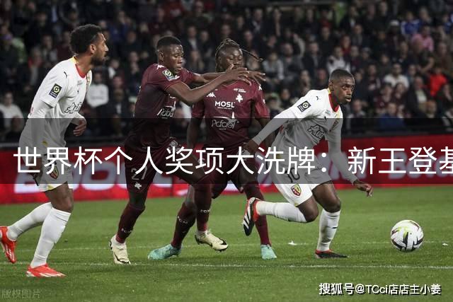 世界杯个人奖项大洗牌：新王登基，巨星失意，新星坠落