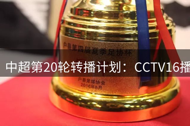中超第20轮转播计划：CCTV16播海港vs申花，CCTV5+播蓉城vs国安