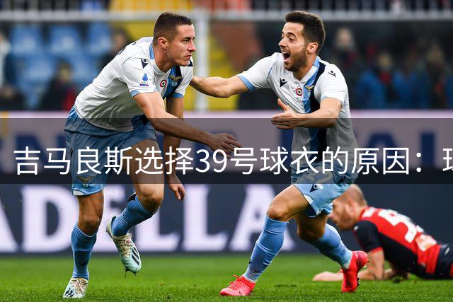 吉马良斯选择39号球衣的原因：球衣背后的家庭与成长故事