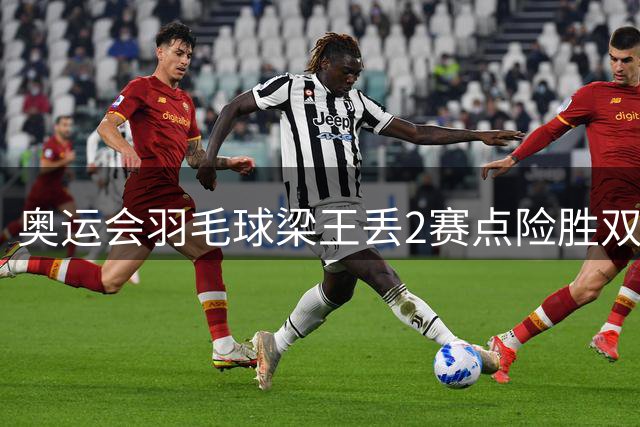 奥运会羽毛球梁王丢2赛点险胜双阿 率先晋级4强