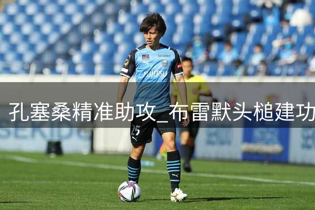 孔塞桑精准助攻 布雷默头槌建功 尤文客场领先