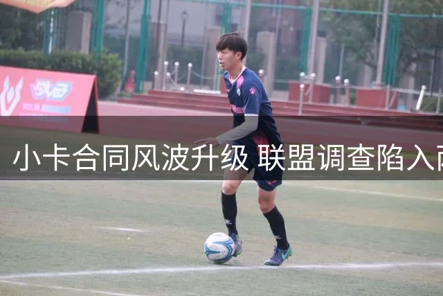 小卡合同风波升级 联盟调查陷入两难
