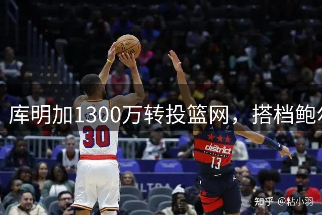 库明加1300万转投篮网，搭档鲍尔爱德华兹组成新三叉戟