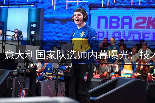 意大利国家队选帅内幕曝光：技术路线优先于名人效应