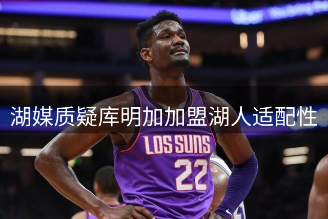 湖媒质疑库明加加盟湖人适配性