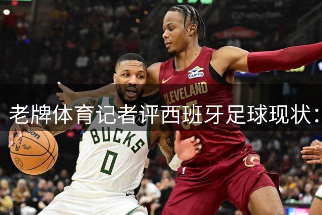 老牌体育记者评西班牙足球现状：青训体系与穆帅回归引发热议