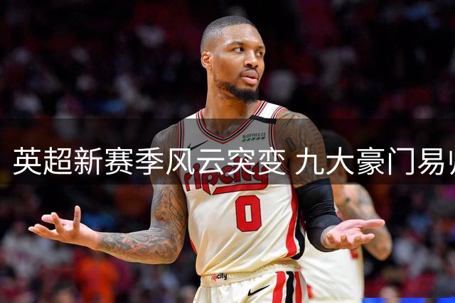 英超新赛季风云突变 九大豪门易帅争锋