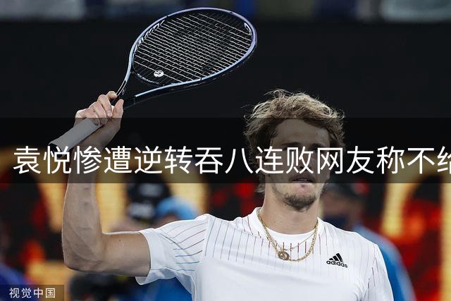 袁悦惨遭逆转吞八连败网友称不给道歉机会，萨巴伦卡喜迎新里程碑