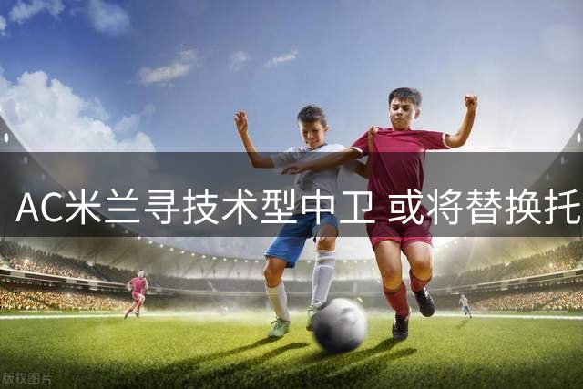 AC米兰寻技术型中卫 或将替换托莫里位置