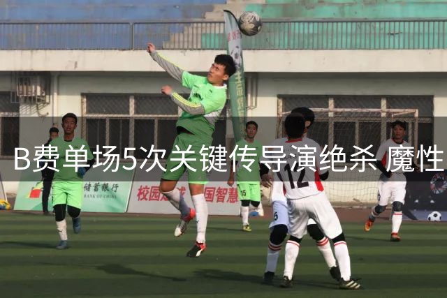 B费单场5次关键传导演绝杀 魔性表现力压曼城中场群星