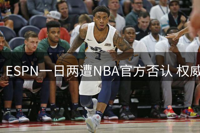 ESPN一日两遭NBA官方否认 权威性遭球迷质疑